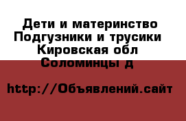 Дети и материнство Подгузники и трусики. Кировская обл.,Соломинцы д.